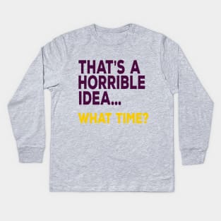 That's A Horrible Idea ... What Time? Kids Long Sleeve T-Shirt